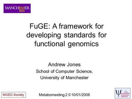 FuGE: A framework for developing standards for functional genomics Andrew Jones School of Computer Science, University of Manchester Metabomeeting 2.0.