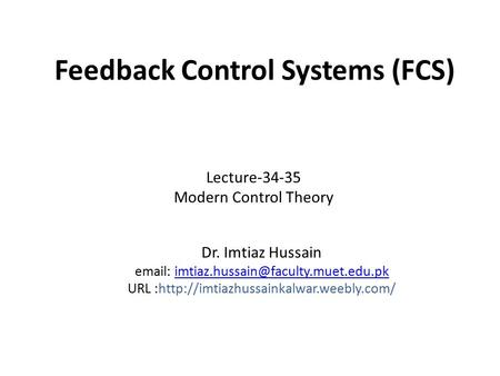 Feedback Control Systems (FCS) Dr. Imtiaz Hussain   URL :http://imtiazhussainkalwar.weebly.com/