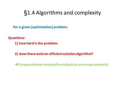 §1.4 Algorithms and complexity For a given (optimization) problem, Questions: 1)how hard is the problem. 2)does there exist an efficient solution algorithm?