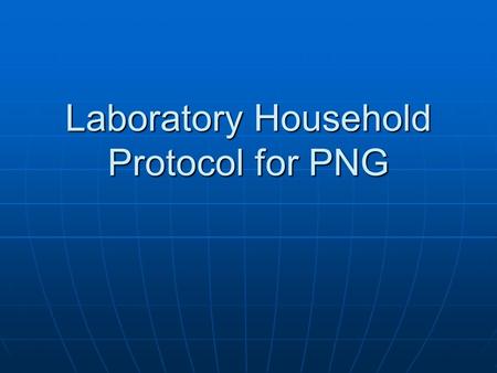 Laboratory Household Protocol for PNG. Arrival at Household: Team Leader Responsibilities When the team arrives at the household, the team leader will.