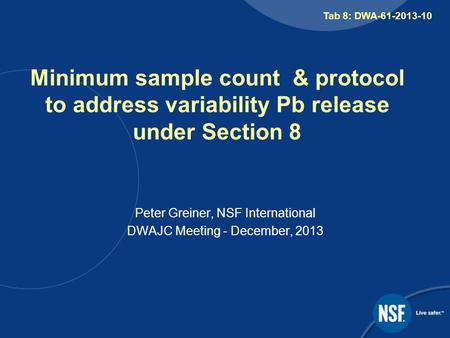 Minimum sample count & protocol to address variability Pb release under Section 8 Peter Greiner, NSF International DWAJC Meeting - December, 2013 Tab 8: