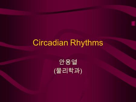 Circadian Rhythms 안용열 ( 물리학과 ). Index Intro - What is the circadian rhythm? Mechanism in reality How can we understand it?  Nonlinear dynamics –Limit.