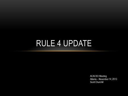 RULE 4 UPDATE ACACSO Meeting Atlanta – November 14, 2013 Scott Churchill.