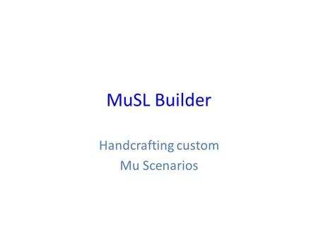 MuSL Builder Handcrafting custom Mu Scenarios. MuSL in the Mu Scenario Editor.