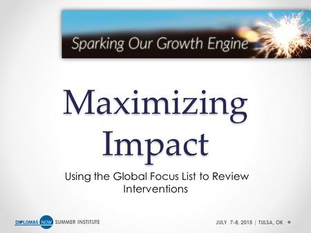 SUMMER INSTITUTEJULY 7-8, 2015 | TULSA, OK Maximizing Impact Using the Global Focus List to Review Interventions.