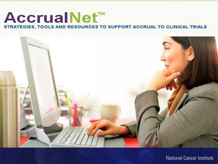 What is AccrualNet™? A “one-stop shop” to help clinical trial professionals: Discover effective accrual strategies Locate useful tools and sample materials.