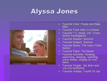 Alyssa Jones  Favorite Color: Purple and Baby Blue  Favorite Food: Mac~n~Cheese  Favorite T.V. Show: CSI: Crime Scene Investigators  Favorite Season: