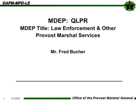 1 Office of the Provost Marshal General DAPM-MPD-LEDAPM-MPD-LE 5/7/2007 MDEP: QLPR MDEP Title: Law Enforcement & Other Provost Marshal Services Mr. Fred.