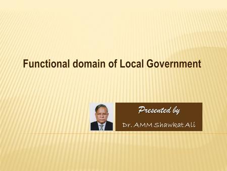 Presented by Dr. AMM Shawkat Ali. Article 59 (2) stipulates that functions of local government may be prescribed by an Act of Parliament. However, it.