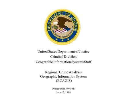 United States Department of Justice Criminal Division Geographic Information Systems Staff Regional Crime Analysis Geographic Information System (RCAGIS)