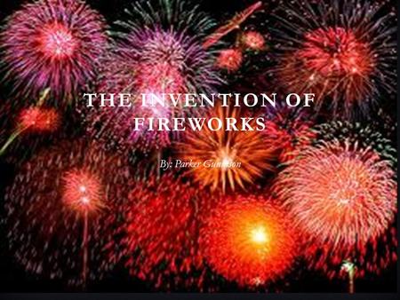 THE INVENTION OF FIREWORKS By: Parker Gunnison. HISTORY BEHIND THE INVENTION OF FIREWORKS There is a legend behind the invention of fireworks by the Chinese.