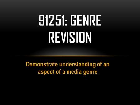 Demonstrate understanding of an aspect of a media genre 91251: GENRE REVISION.