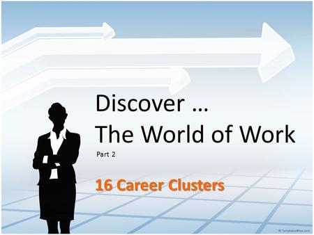 Discover … The World of Work Part 2 16 Career Clusters.