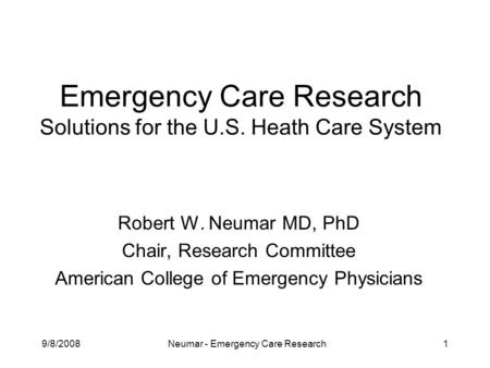 9/8/2008Neumar - Emergency Care Research1 Emergency Care Research Solutions for the U.S. Heath Care System Robert W. Neumar MD, PhD Chair, Research Committee.