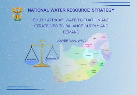 NATIONAL WATER RESOURCE STRATEGY SOUTH AFRICA’S WATER SITUATION AND STRATEGIES TO BALANCE SUPPLY AND DEMAND LOWER VAAL WMA.