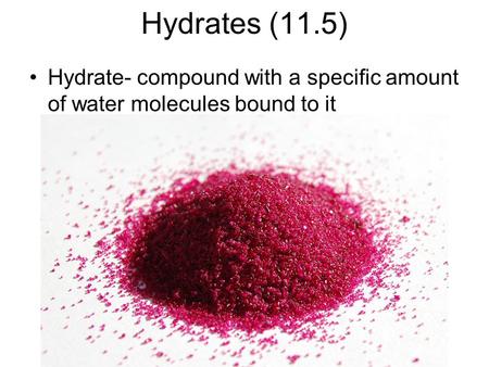 Hydrates (11.5) Hydrate- compound with a specific amount of water molecules bound to it.