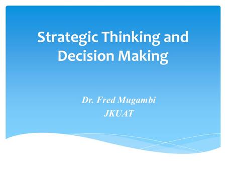 Strategic Thinking and Decision Making Dr. Fred Mugambi JKUAT.