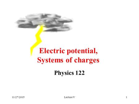 11/27/2015Lecture V1 Physics 122 Electric potential, Systems of charges.