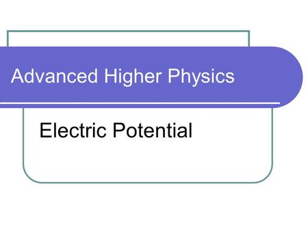 Advanced Higher Physics Electric Potential. Electric Potential 1 V = work done / q(measured in J C -1 ) Defined as ‘the work done per unit positive charge.