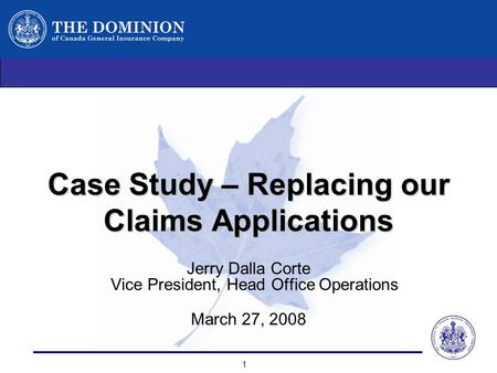 1 Case Study – Replacing our Claims Applications Jerry Dalla Corte Vice President, Head Office Operations March 27, 2008.