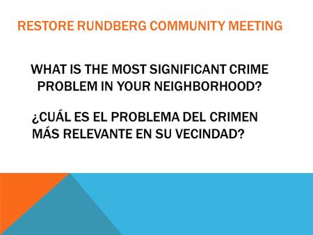 WHAT IS THE MOST SIGNIFICANT CRIME PROBLEM IN YOUR NEIGHBORHOOD? RESTORE RUNDBERG COMMUNITY MEETING ¿CUÁL ES EL PROBLEMA DEL CRIMEN MÁS RELEVANTE EN SU.