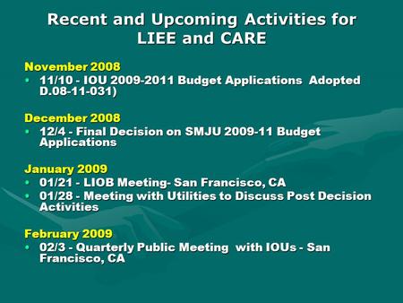 Recent and Upcoming Activities for LIEE and CARE November 2008 11/10 - IOU 2009-2011 Budget Applications Adopted D.08-11-031)11/10 - IOU 2009-2011 Budget.