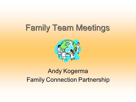 Family Team Meetings Andy Kogerma Family Connection Partnership.