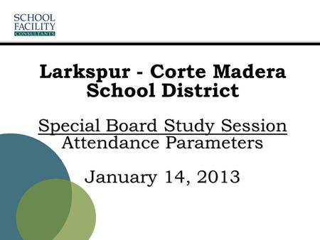 Special Board Study Session Attendance Parameters January 14, 2013 Larkspur - Corte Madera School District Special Board Study Session Attendance Parameters.