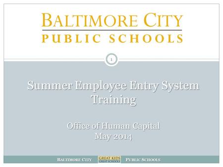 B ALTIMORE C ITY P UBLIC S CHOOLS Summer Employee Entry System Training Office of Human Capital May 2014 1.