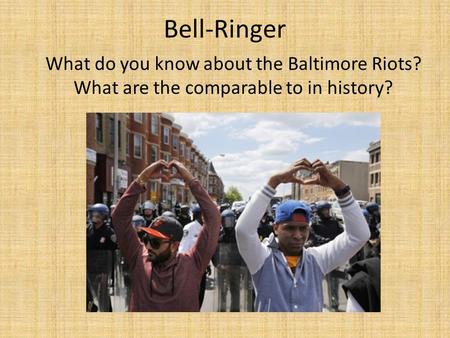 Bell-Ringer What do you know about the Baltimore Riots? What are the comparable to in history?