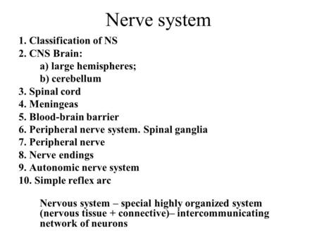 Nerve system 1. Classification of NS 2. CNS Brain: a) large hemispheres; b) cerebellum 3. Spinal cord 4. Meningeas 5. Blood-brain barrier 6. Peripheral.