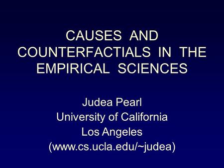 CAUSES AND COUNTERFACTIALS IN THE EMPIRICAL SCIENCES Judea Pearl University of California Los Angeles (www.cs.ucla.edu/~judea)