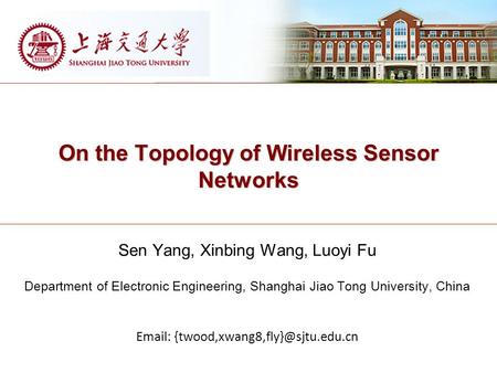 On the Topology of Wireless Sensor Networks Sen Yang, Xinbing Wang, Luoyi Fu Department of Electronic Engineering, Shanghai Jiao Tong University, China.