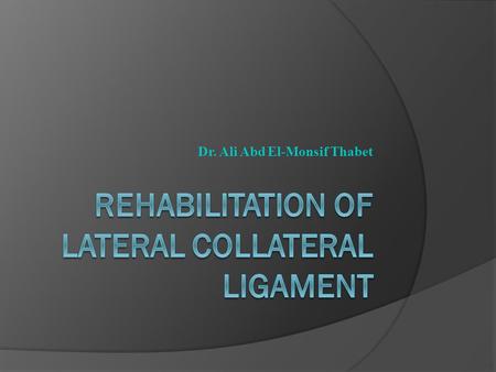 Dr. Ali Abd El-Monsif Thabet. Lateral Collateral Ligament  The lateral collateral ligament (LCL) is located on the lateral side of the tibiofemoral joint,