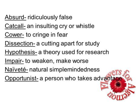 Absurd- ridiculously false Catcall- an insulting cry or whistle Cower- to cringe in fear Dissection- a cutting apart for study Hypothesis- a theory used.