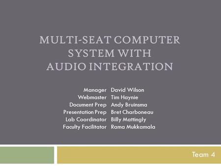 MULTI-SEAT COMPUTER SYSTEM WITH AUDIO INTEGRATION Team 4 Manager Webmaster Document Prep Presentation Prep Lab Coordinator Faculty Facilitator David Wilson.