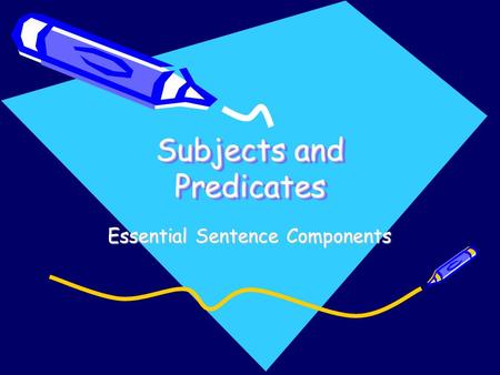 Subjects and Predicates Essential Sentence Components.