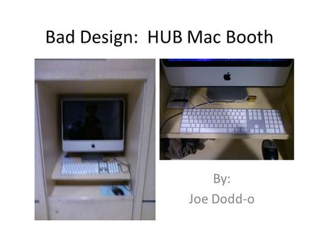 Bad Design: HUB Mac Booth By: Joe Dodd-o. Flaws in the booth’s design cause problems with viewing the computer screen gadgetsonthego.net.