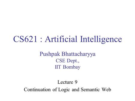 CS621 : Artificial Intelligence Pushpak Bhattacharyya CSE Dept., IIT Bombay Lecture 9 Continuation of Logic and Semantic Web.