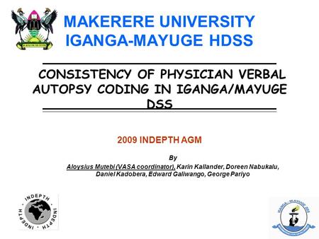 MAKERERE UNIVERSITY IGANGA-MAYUGE HDSS CONSISTENCY OF PHYSICIAN VERBAL AUTOPSY CODING IN IGANGA/MAYUGE DSS 2009 INDEPTH AGM By Aloysius Mutebi (VASA coordinator),