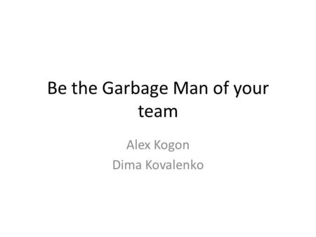 Be the Garbage Man of your team Alex Kogon Dima Kovalenko.