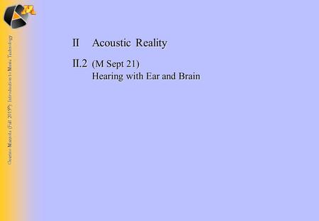 Guerino Mazzola (Fall 2015 © ): Introduction to Music Technology IIAcoustic Reality II.2 (M Sept 21) Hearing with Ear and Brain.