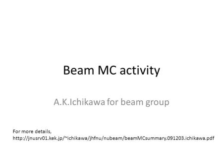 Beam MC activity A.K.Ichikawa for beam group For more details,