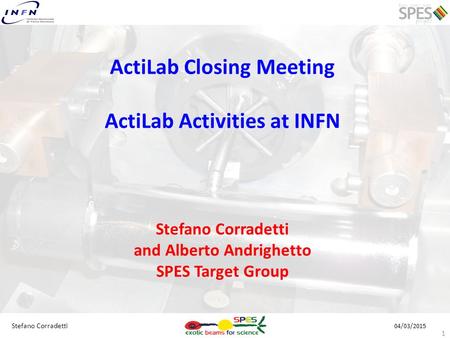 04/03/2015 1 Stefano Corradetti ActiLab Closing Meeting ActiLab Activities at INFN Stefano Corradetti and Alberto Andrighetto SPES Target Group.