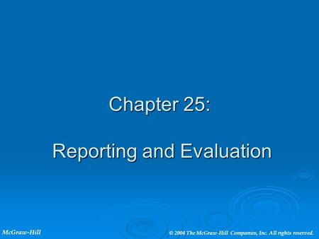 Chapter 25: Reporting and Evaluation McGraw-Hill © 2004 The McGraw-Hill Companies, Inc. All rights reserved.