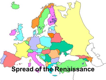 Spread of the Renaissance. Italy- 1350 Spain German States France England 1485 1400 1494 1492.