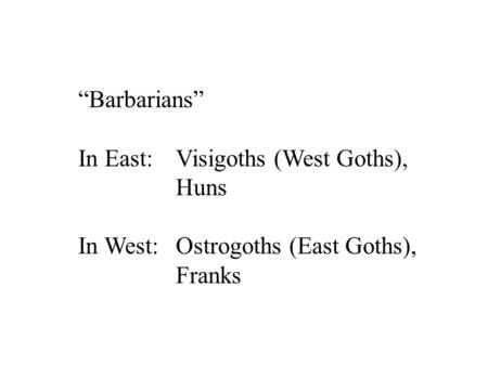 “Barbarians” In East: 	Visigoths (West Goths), Huns