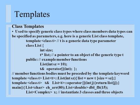 Templates Class Templates Used to specify generic class types where class members data types can be specified as parameters, e.g. here is a generic List.