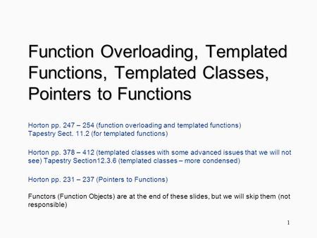 Function Overloading, Templated Functions, Templated Classes, Pointers to Functions Horton pp. 247 – 254 (function overloading and templated functions)