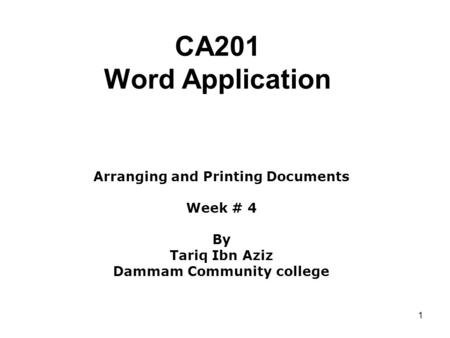 1 CA201 Word Application Arranging and Printing Documents Week # 4 By Tariq Ibn Aziz Dammam Community college.